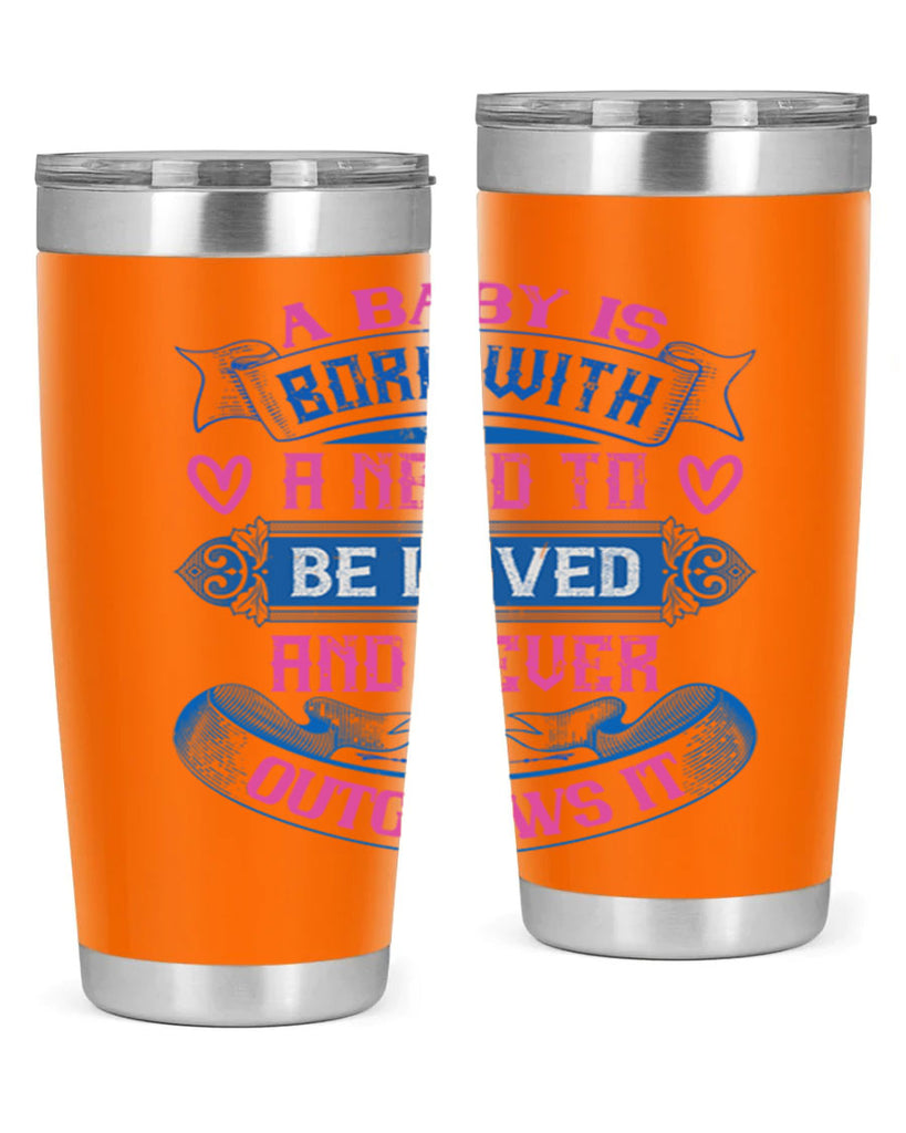 A baby is born with a need to be loved and never outgrows it Style 140#- baby- tumbler