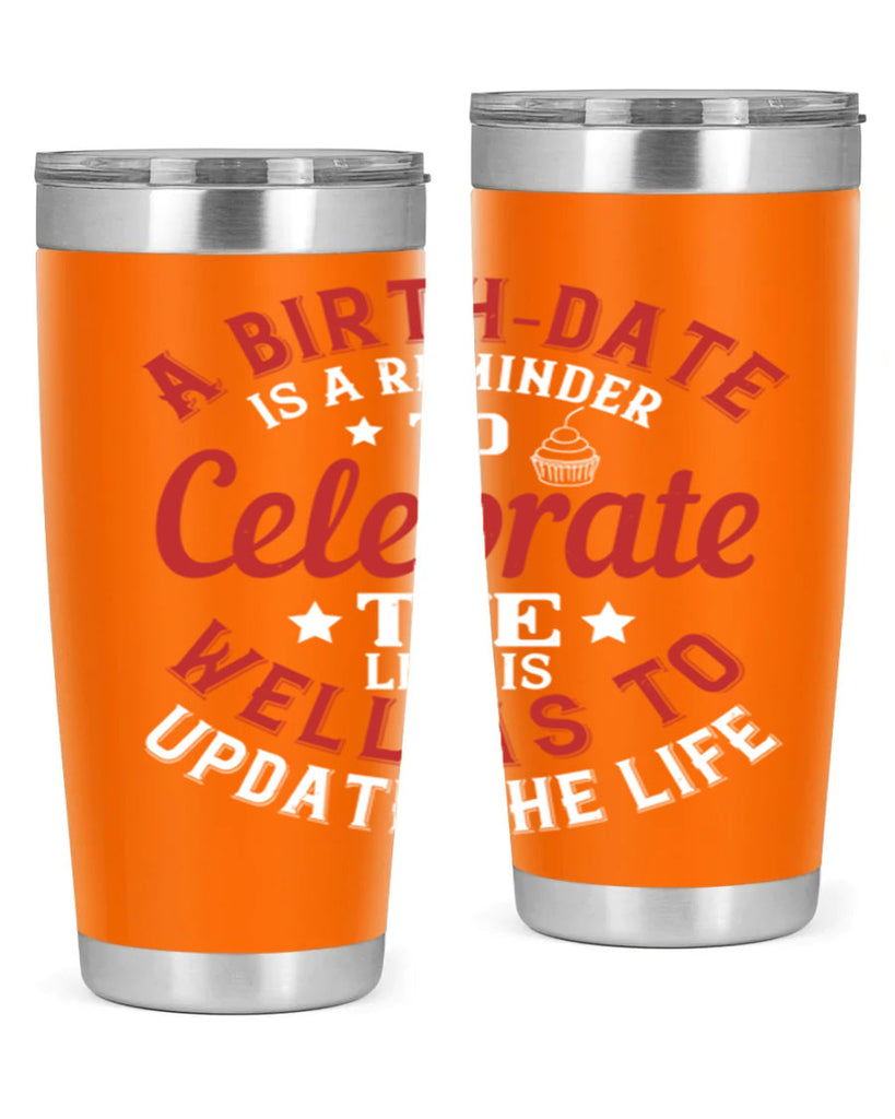 A birthdate is a reminder to celebrate the life as well as to update the life Style 104#- birthday- tumbler