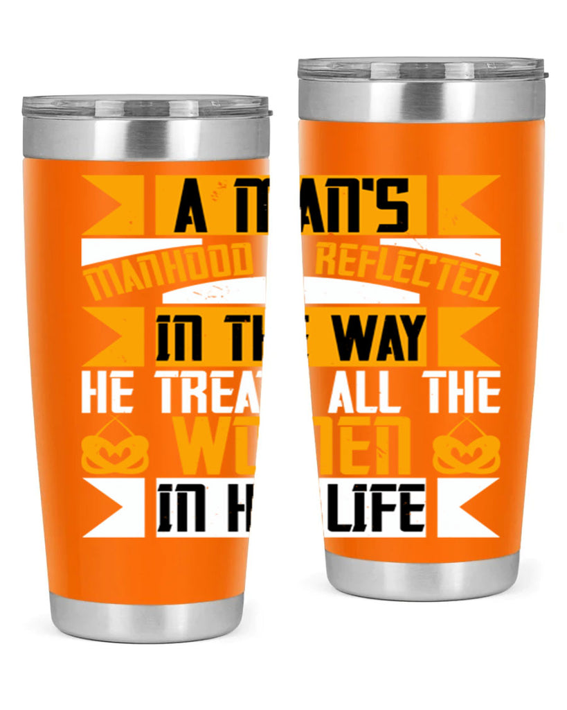 A man’s manhood is reflected in the way he treats all the women in his life Style 91#- womens day- Tumbler