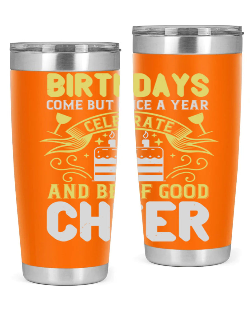 Birthdays come but once a year celebrate and be of good cheer Style 106#- birthday- tumbler