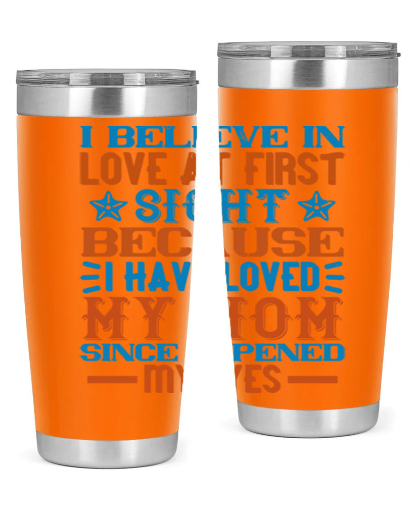 I believe in love at first sight because I have loved my mom since I opened my eyes Style 118#- baby- tumbler