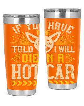 If You Have To Be Told I Will Die In A Hot Car Style 40#- dog- Tumbler