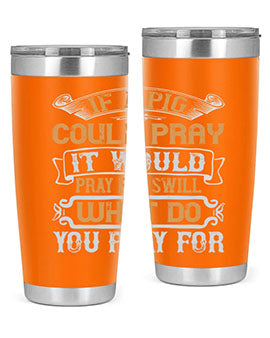 If a pig could pray it would pray for swill What do you pray for Style 54#- pig- Tumbler