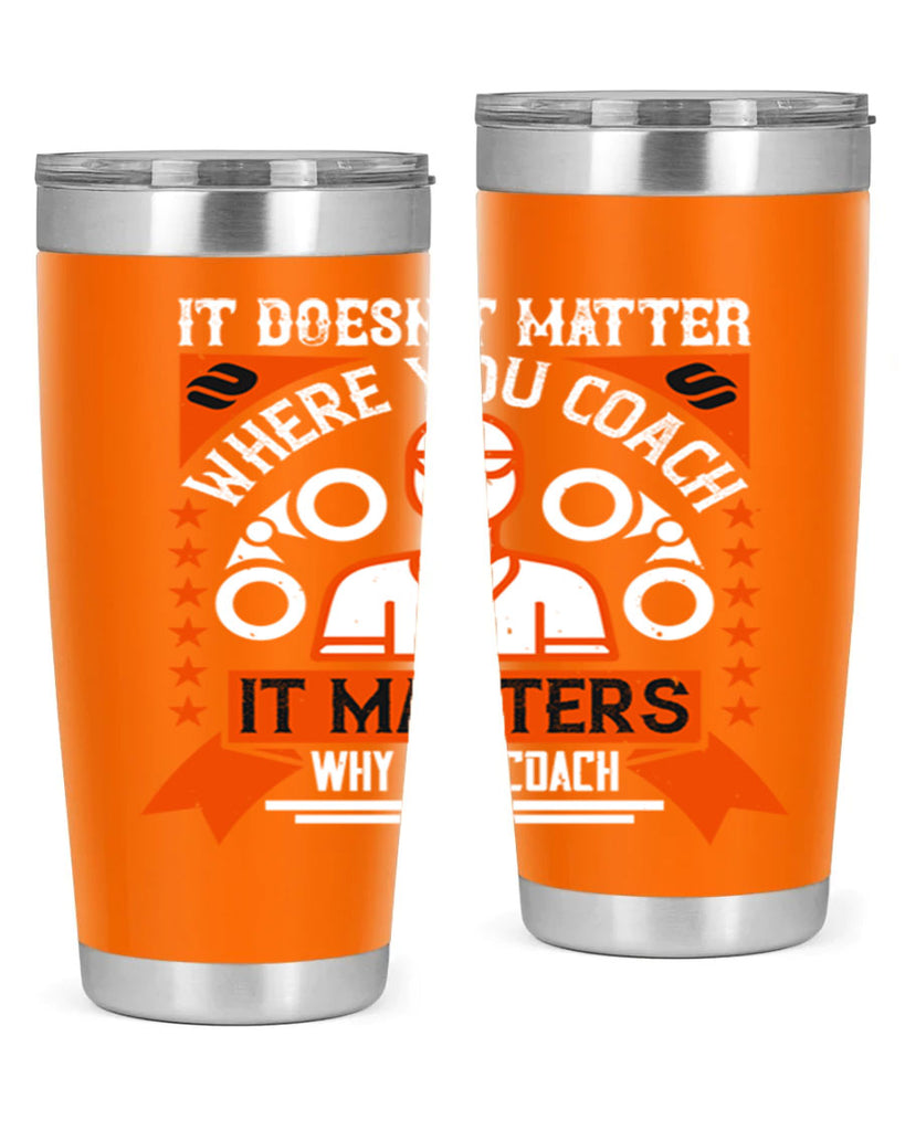 It doesnt matter where you coach it matters why you coach Style 27#- coaching- tumbler