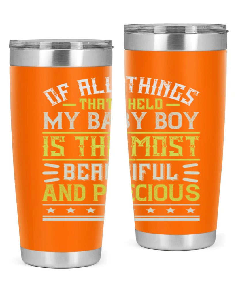 Of all things that I held my baby boy is the most beautiful and precious Style 112#- baby- tumbler