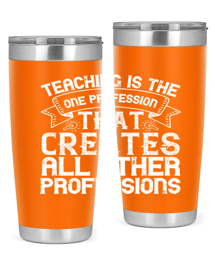 Teaching is the one profession that creates all other professions Style 7#- teacher- tumbler