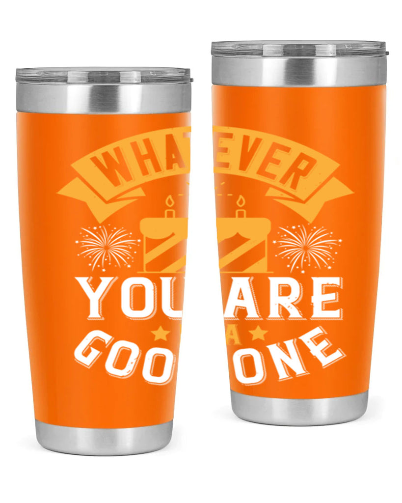 Whatever you are be a good one Style 29#- birthday- tumbler