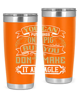 You can put wings on a pig but you dont make it an eagle Style 7#- pig- Tumbler