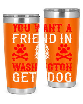 You want a friend in Washington Get a dog Style 131#- dog- Tumbler