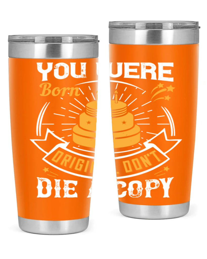 You were born an original Dont die a copy Style 10#- birthday- tumbler