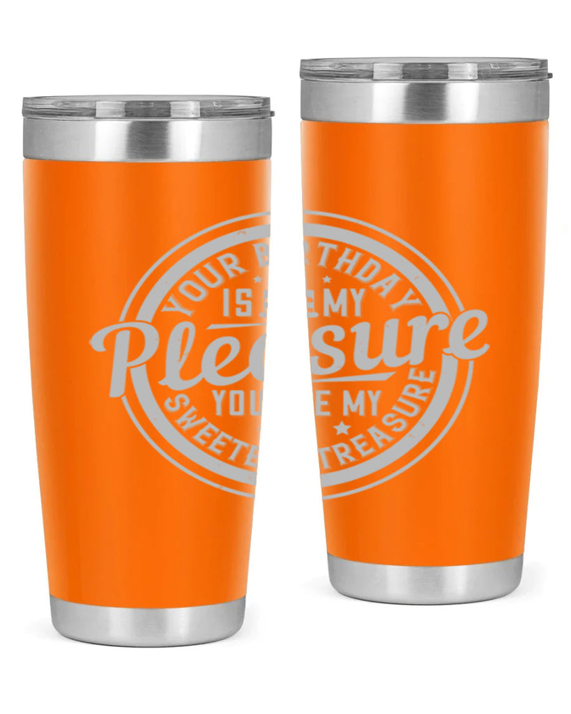 Your birthday is my pleasure You are my sweetest treasure Style 15#- birthday- tumbler