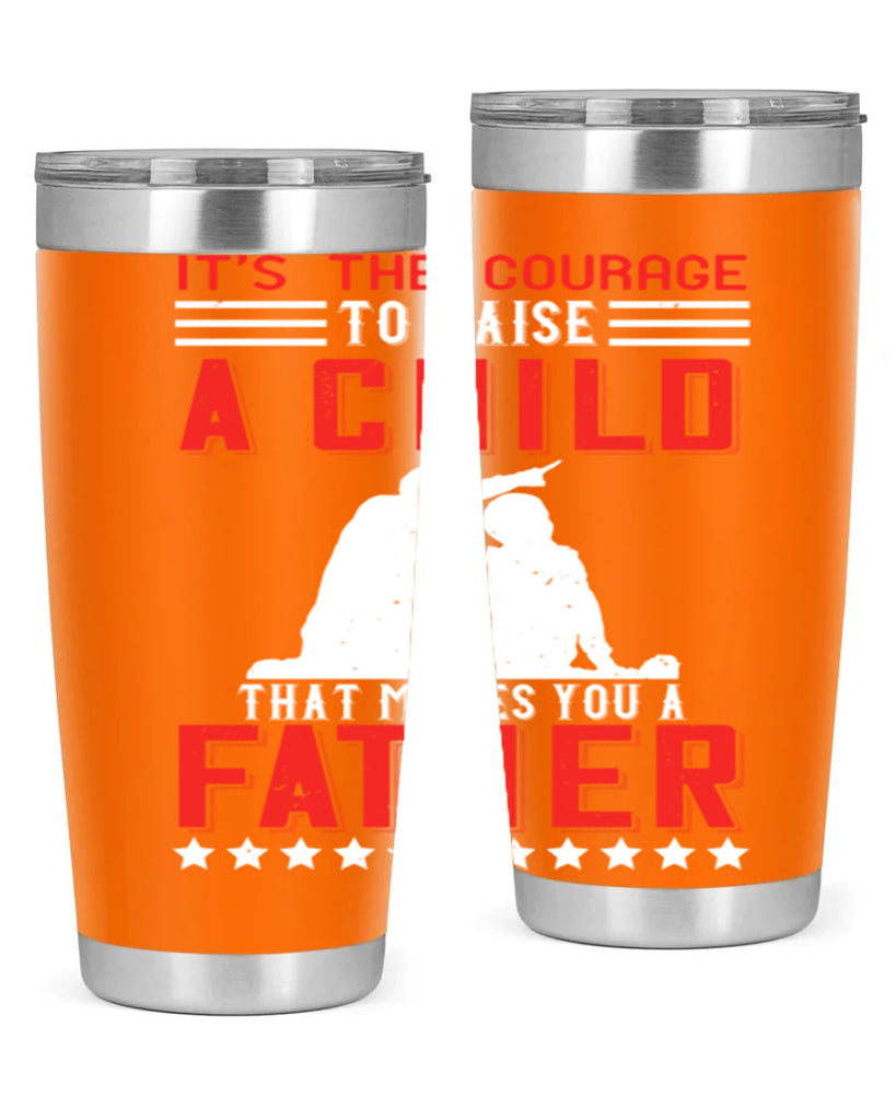 it’s the courage to raise a child that makes you a father 223#- fathers day- Tumbler