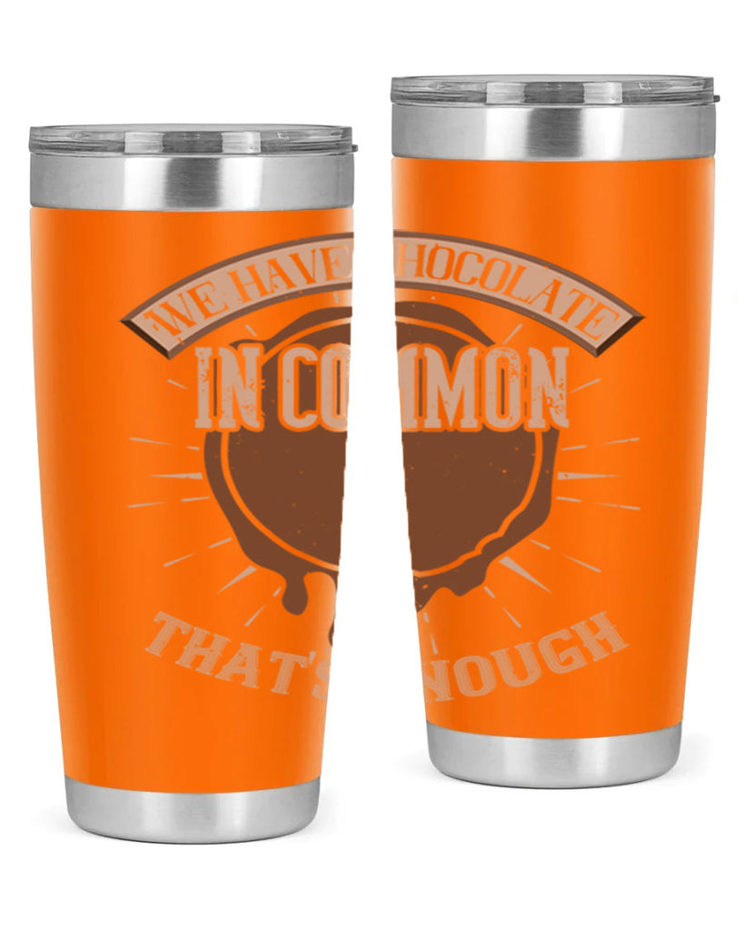 we have chocolate in common – thats enough 13#- chocolate- Tumbler