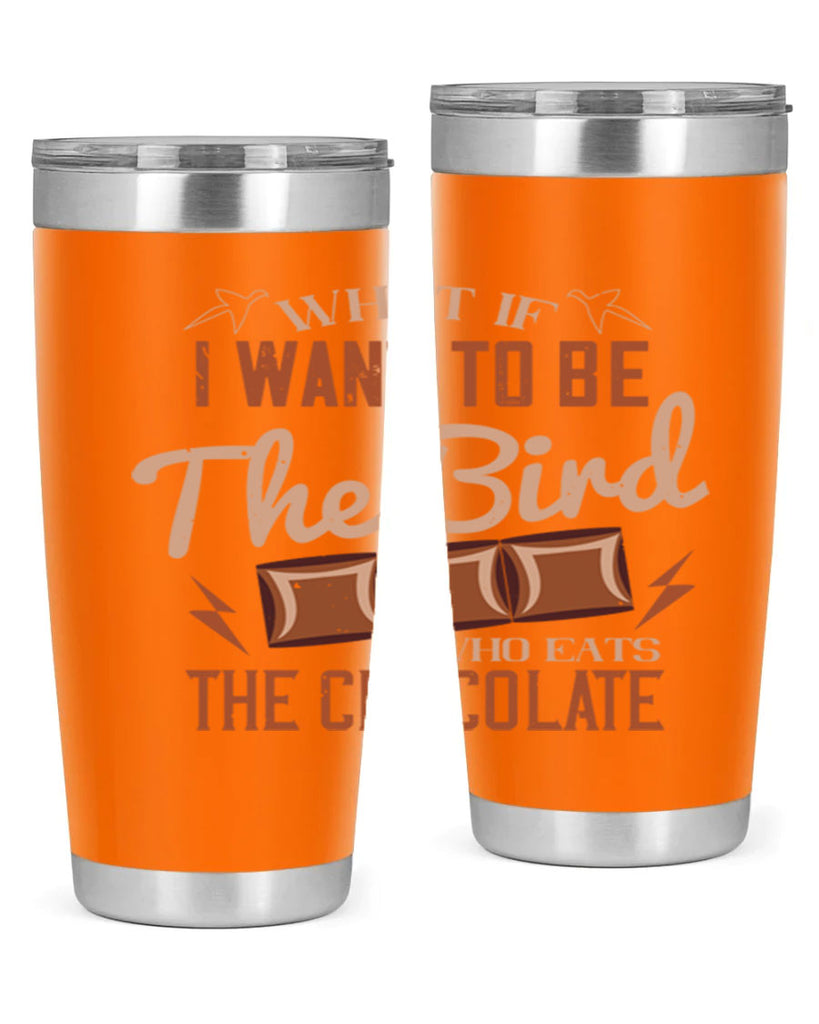 what if i want to be the bird who eats the chocolate 12#- chocolate- Tumbler