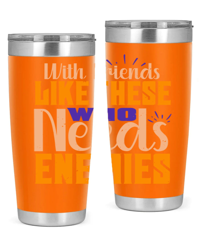 with friends like these who needs enemies Style 23#- Best Friend- Tumbler