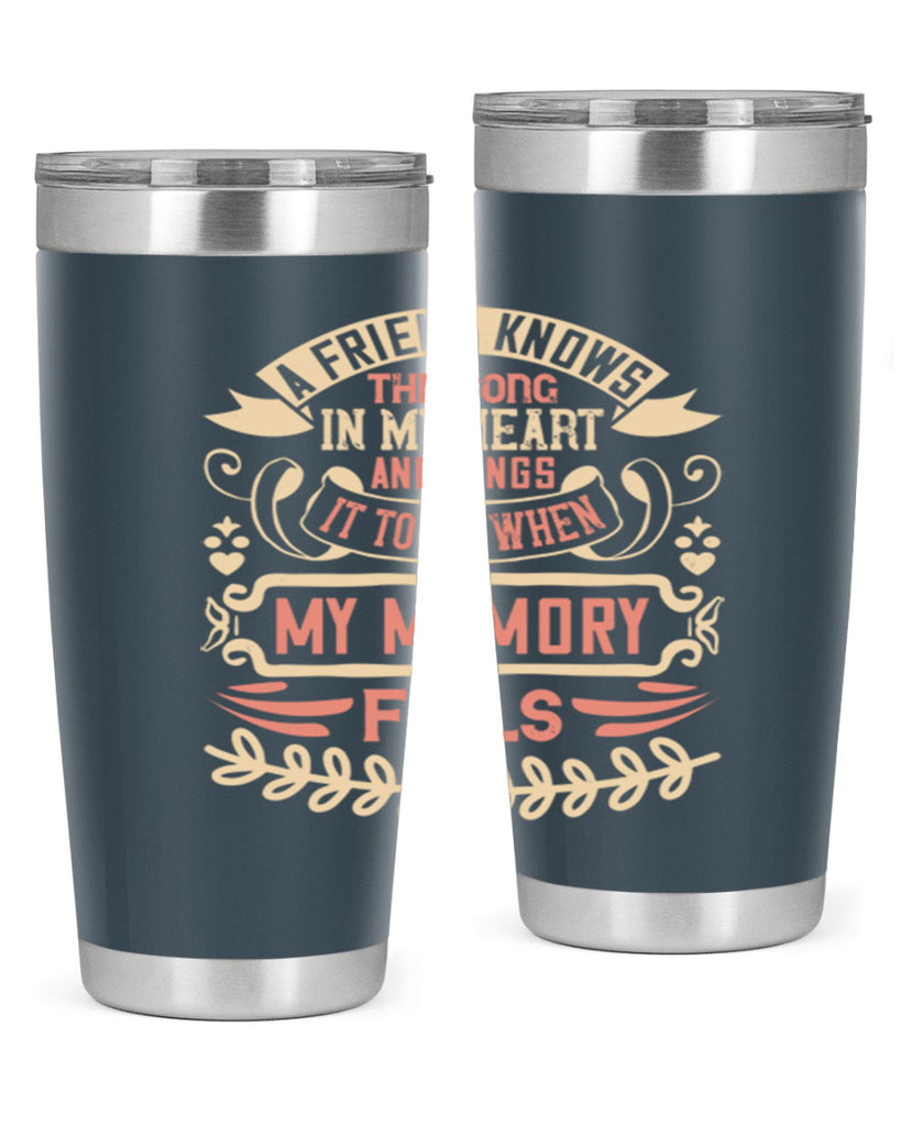 A friend knows the song in my heart and sings it to me when my memory fails Style 34#- Best Friend- Tumbler