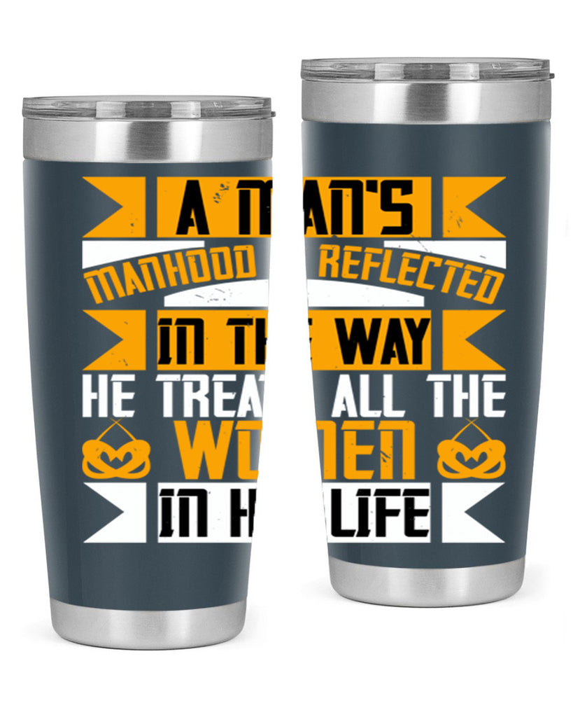 A man’s manhood is reflected in the way he treats all the women in his life Style 91#- womens day- Tumbler