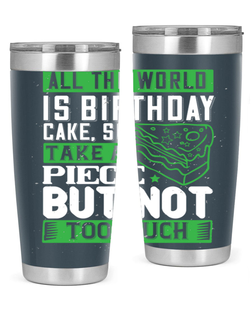 All the world is birthday cake so take a piece but not too much Style 100#- birthday- tumbler