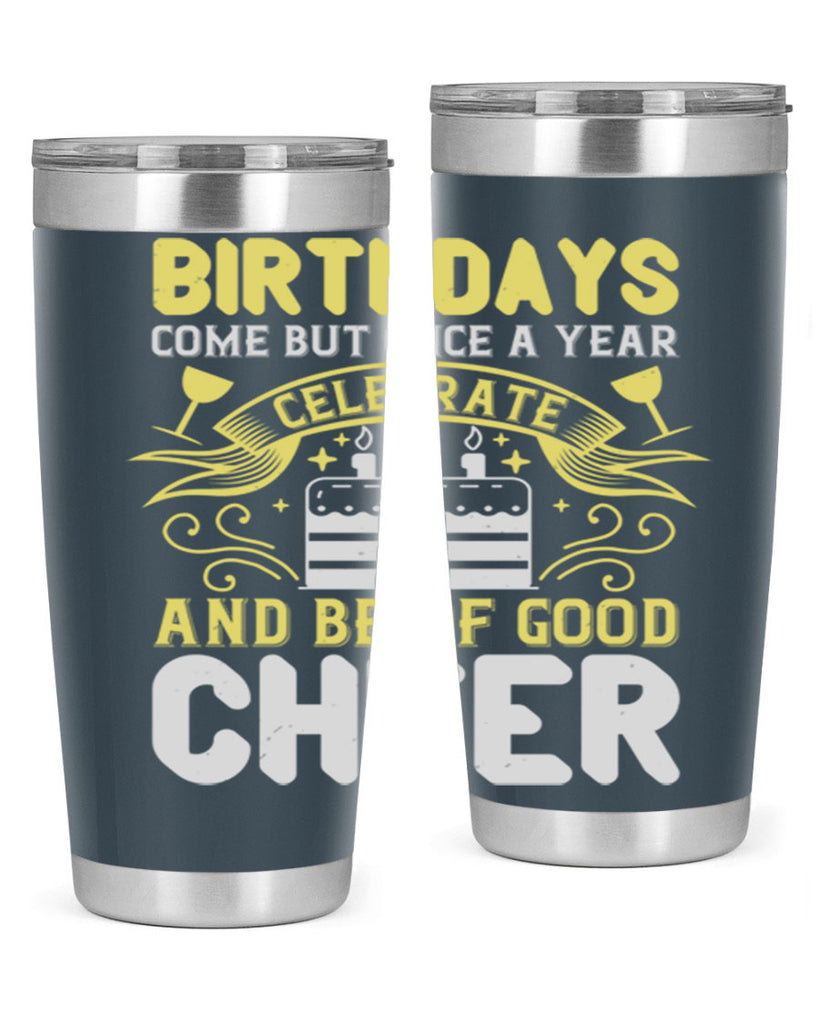 Birthdays come but once a year celebrate and be of good cheer Style 106#- birthday- tumbler