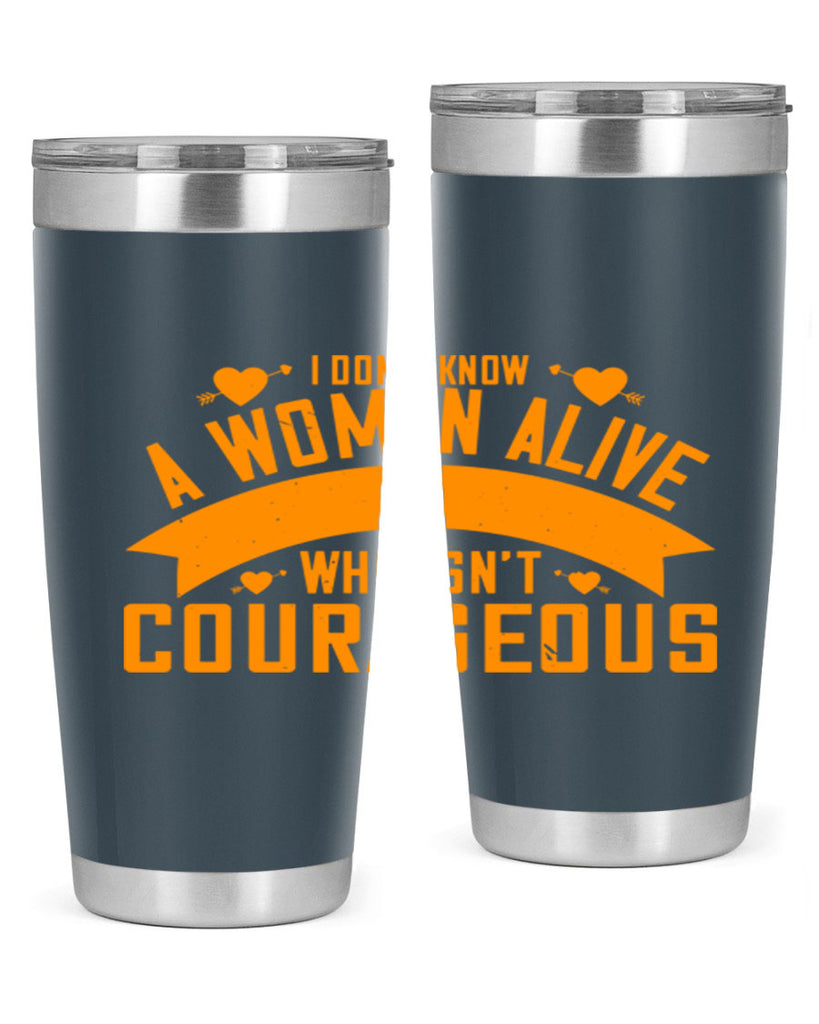 I dont know a woman alive who isnt courageous Style 59#- womens day- Tumbler