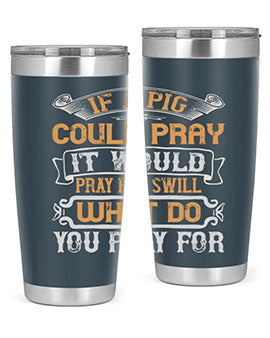 If a pig could pray it would pray for swill What do you pray for Style 54#- pig- Tumbler