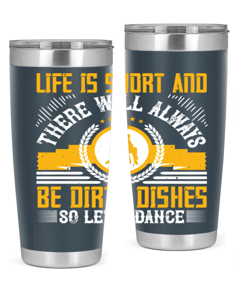 Life is short and there will always be dirty dishes so let’s dance 25#- dance- Tumbler