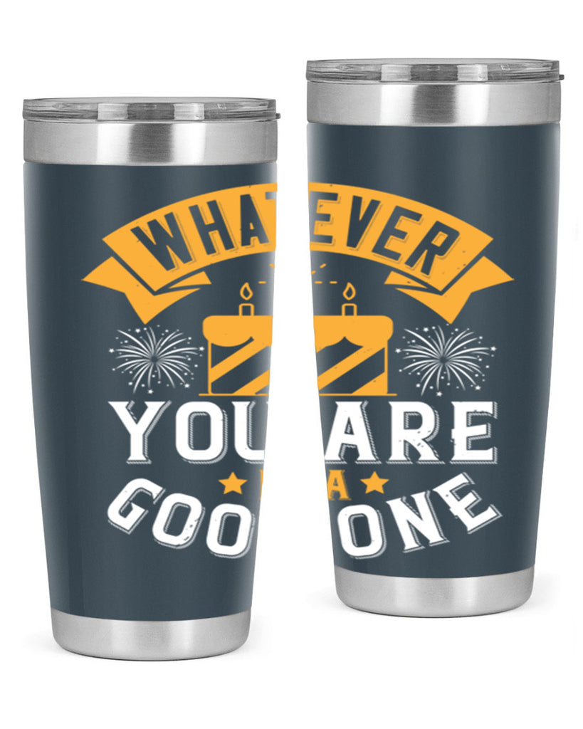 Whatever you are be a good one Style 29#- birthday- tumbler