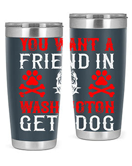 You want a friend in Washington Get a dog Style 131#- dog- Tumbler