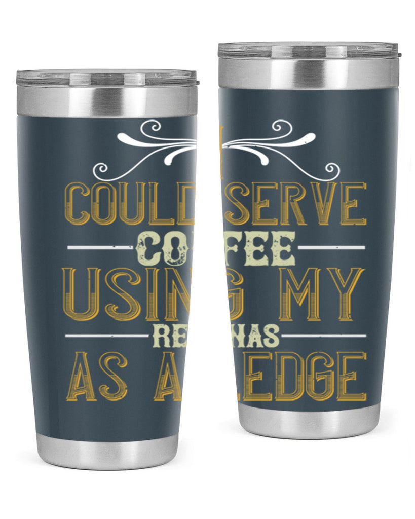 i could serve coffee using my rear as a ledge 257#- coffee- Tumbler