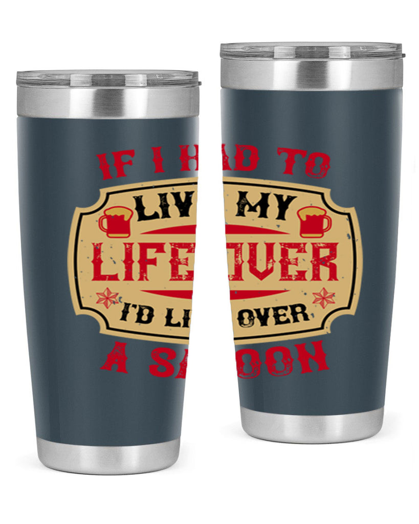 if i had to live my life over id live over a saloon 38#- drinking- Tumbler