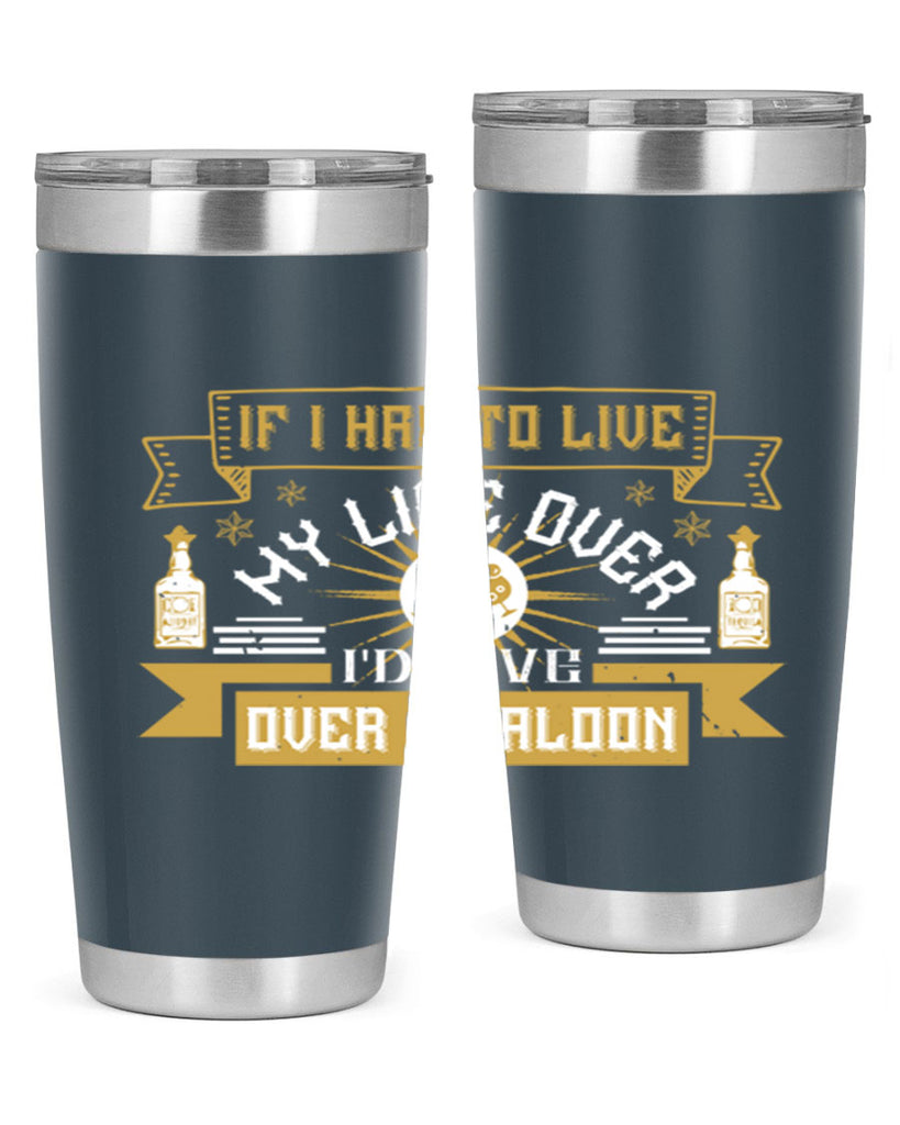 if i had to live my life over id live over a saloon 39#- drinking- Tumbler