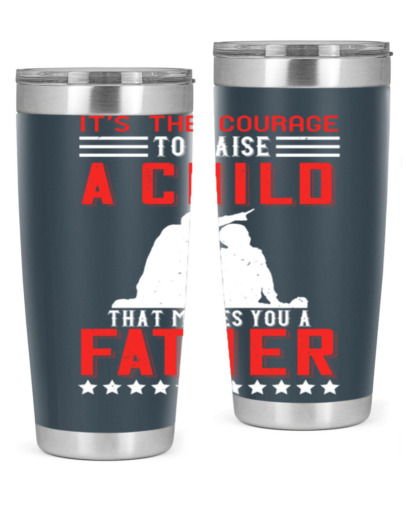 it’s the courage to raise a child that makes you a father 223#- fathers day- Tumbler