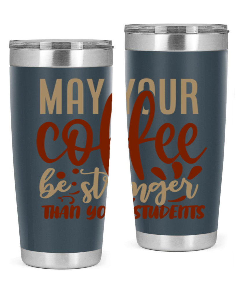 may your coffee be stronger than your students 205#- coffee- Tumbler