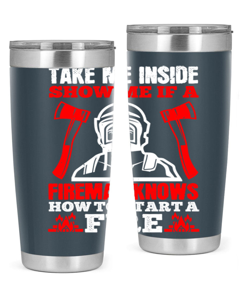 take me inside show me if a fireman knows how to starta fire Style 30#- fire fighter- tumbler