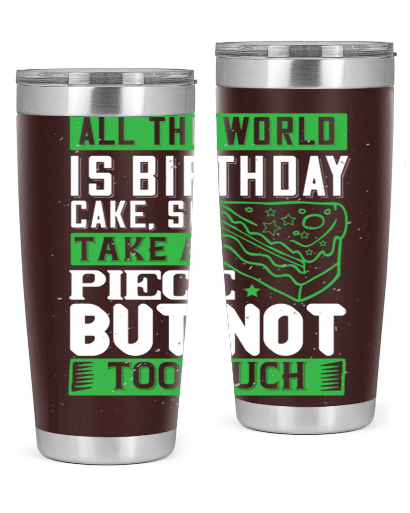 All the world is birthday cake so take a piece but not too much Style 100#- birthday- tumbler