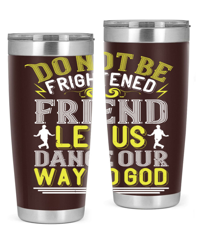 Do not be frightened friend Let us dance our way to God 15#- dance- Tumbler