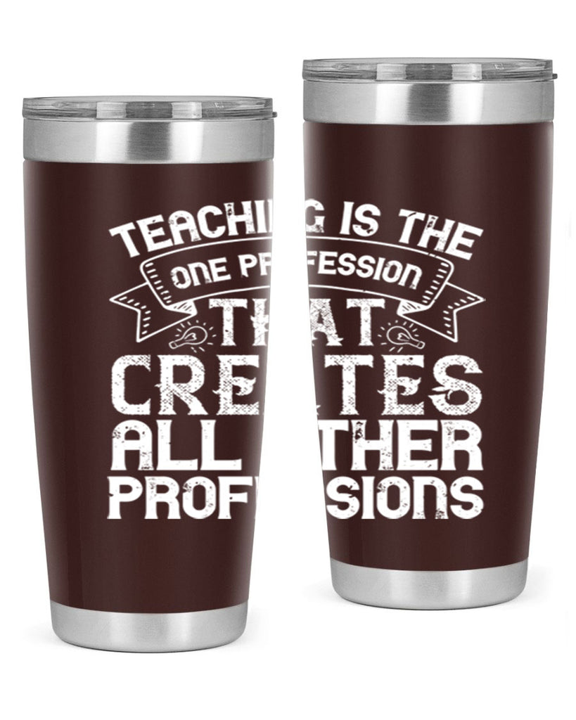 Teaching is the one profession that creates all other professions Style 7#- teacher- tumbler