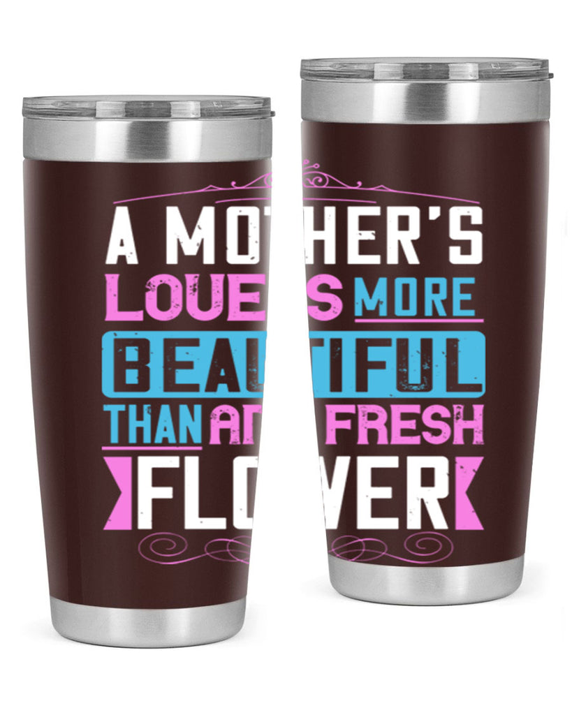 a mother’s love is more beautiful than any fresh flower 230#- mom- Tumbler