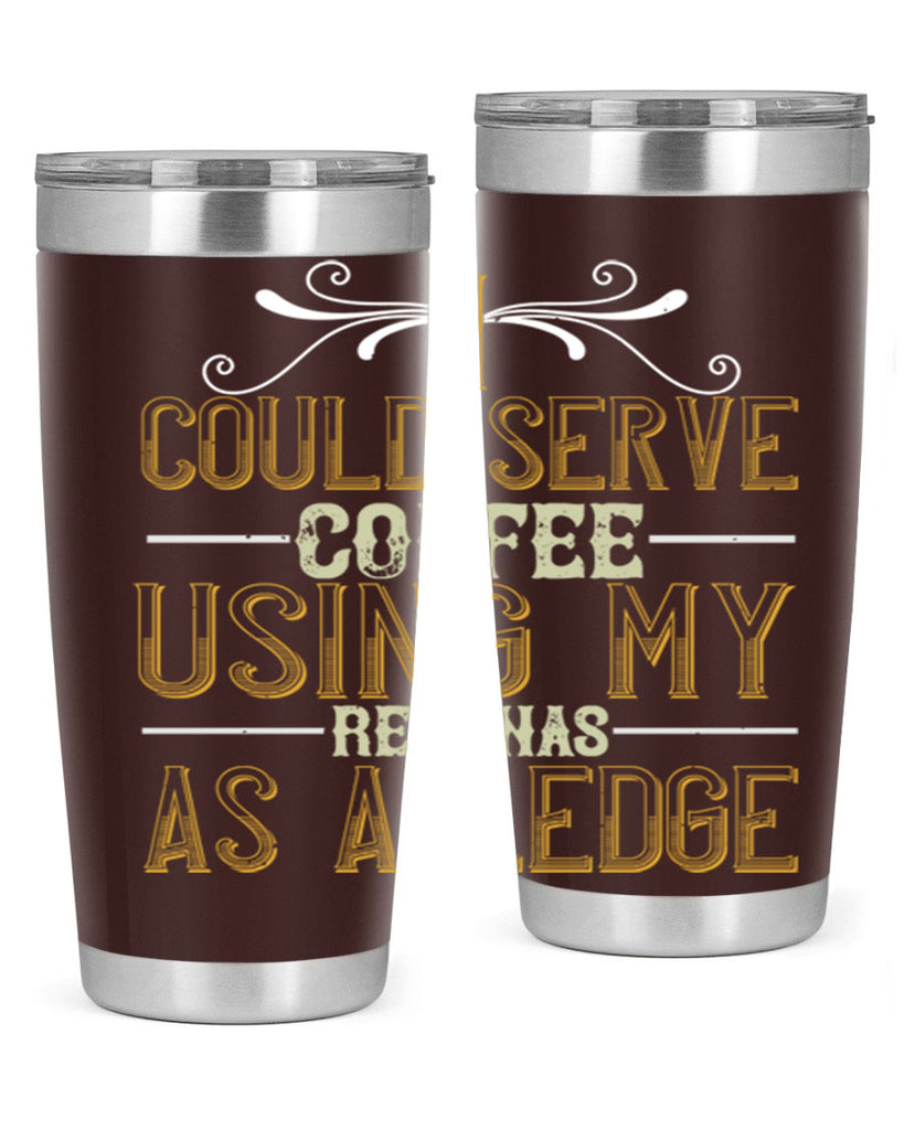 i could serve coffee using my rear as a ledge 257#- coffee- Tumbler