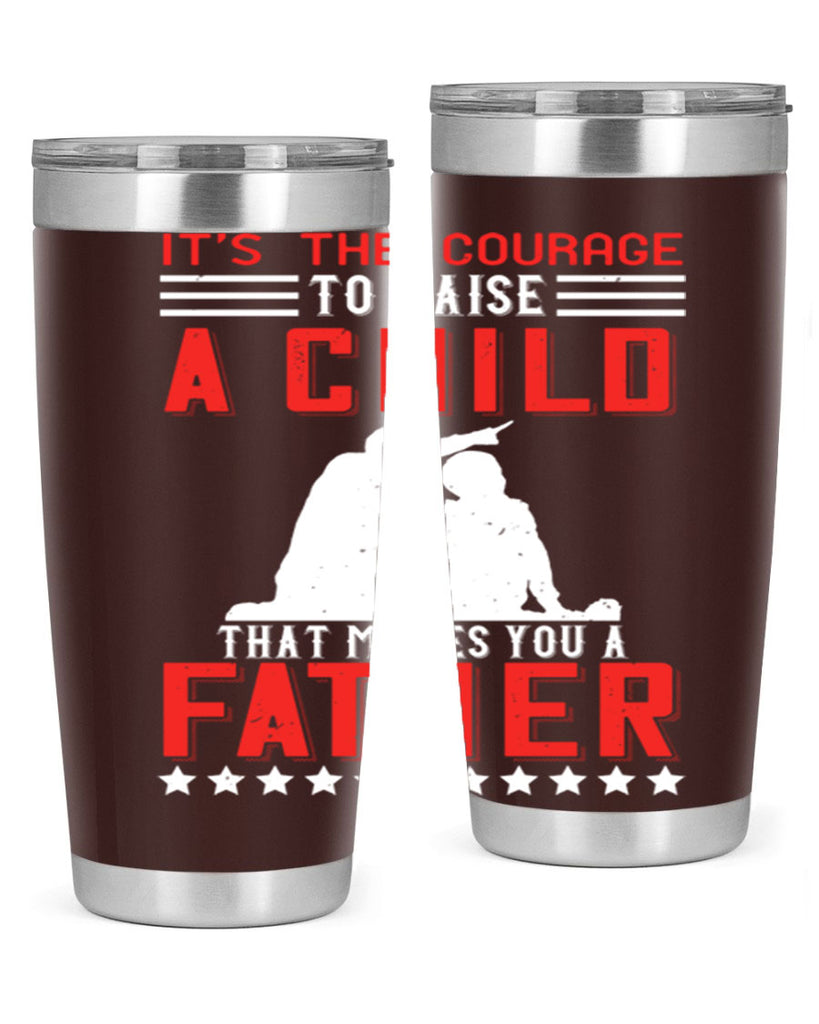 it’s the courage to raise a child that makes you a father 223#- fathers day- Tumbler