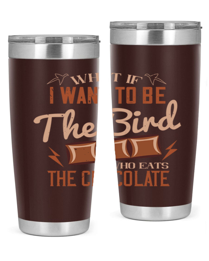 what if i want to be the bird who eats the chocolate 12#- chocolate- Tumbler