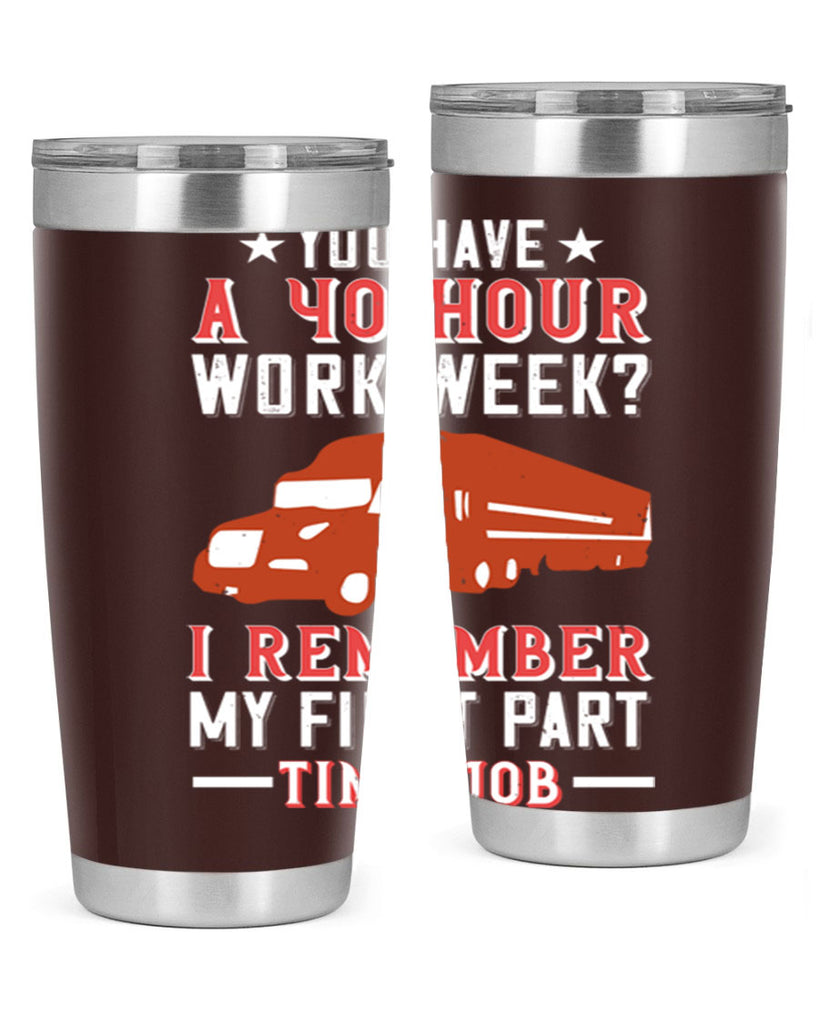 you have a hour work week i remember my first part time job Style 5#- truck driver- tumbler