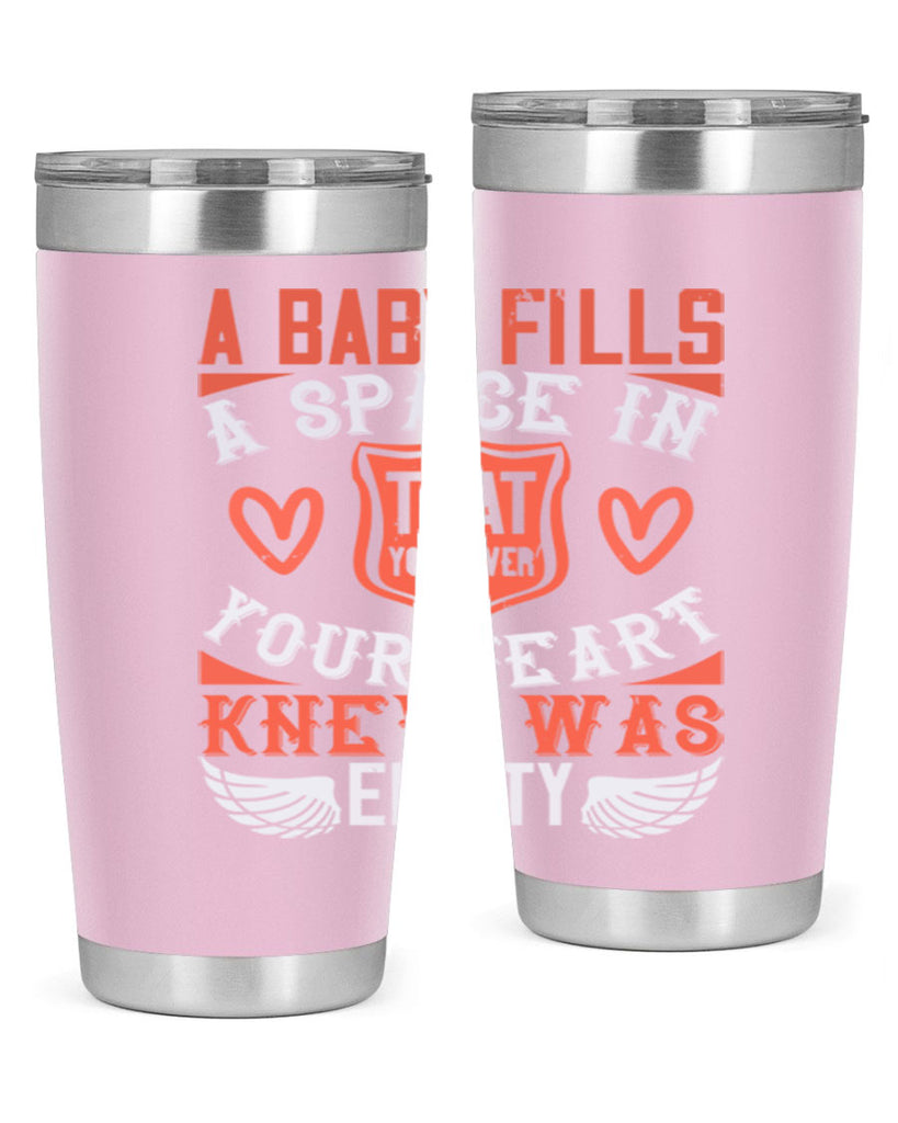 A baby fills a space in your heart that you never knew was empty Style 146#- baby- tumbler