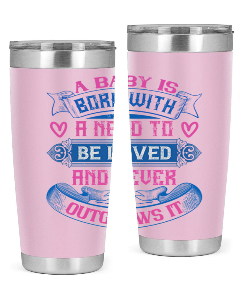 A baby is born with a need to be loved and never outgrows it Style 140#- baby- tumbler