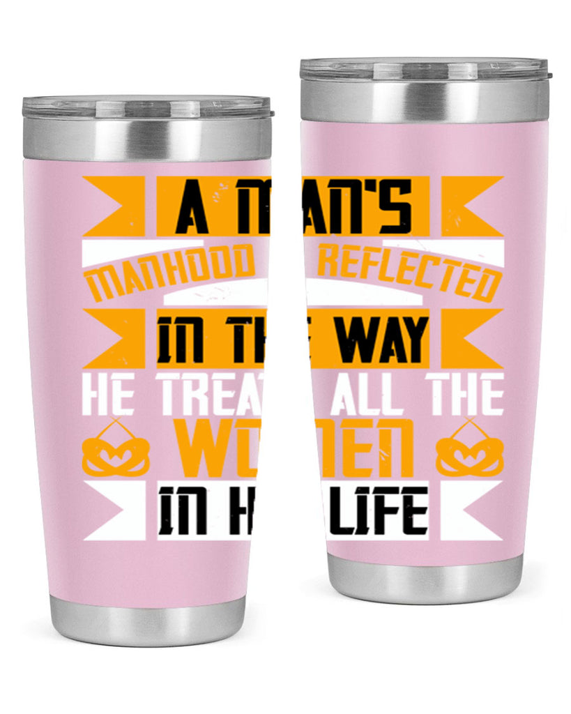 A man’s manhood is reflected in the way he treats all the women in his life Style 91#- womens day- Tumbler