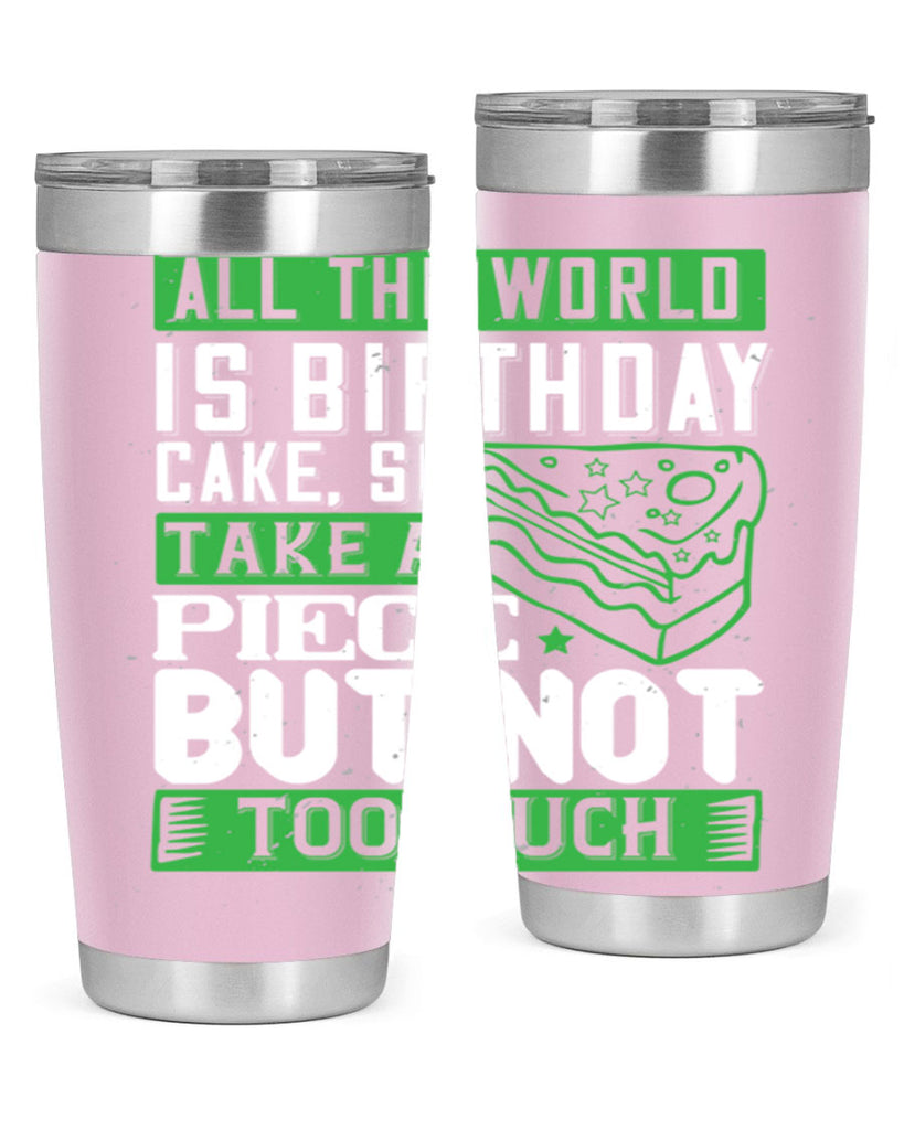 All the world is birthday cake so take a piece but not too much Style 100#- birthday- tumbler