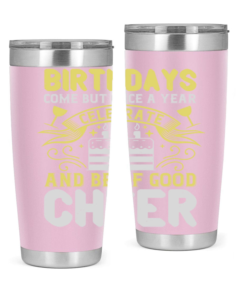 Birthdays come but once a year celebrate and be of good cheer Style 106#- birthday- tumbler