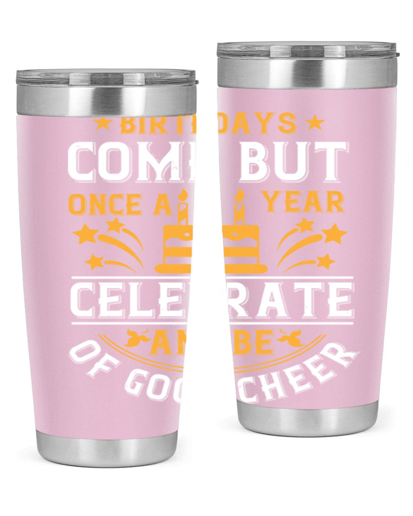 Birthdays come but once a year celebrate and be of good cheer Style 96#- birthday- tumbler