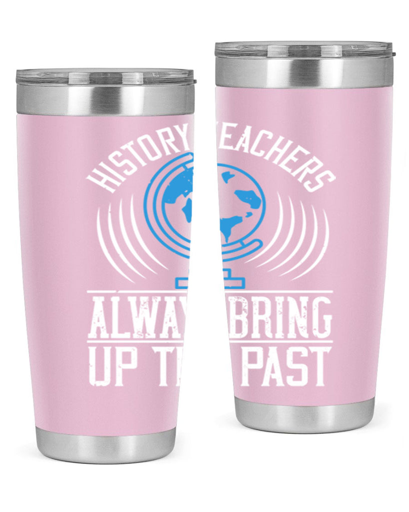 History Teachers Always Bring Up The Past Style 105#- teacher- tumbler