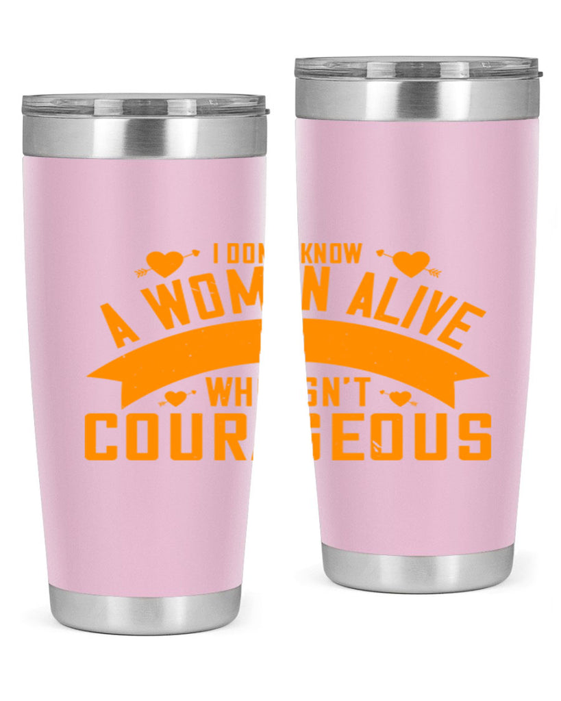 I dont know a woman alive who isnt courageous Style 59#- womens day- Tumbler